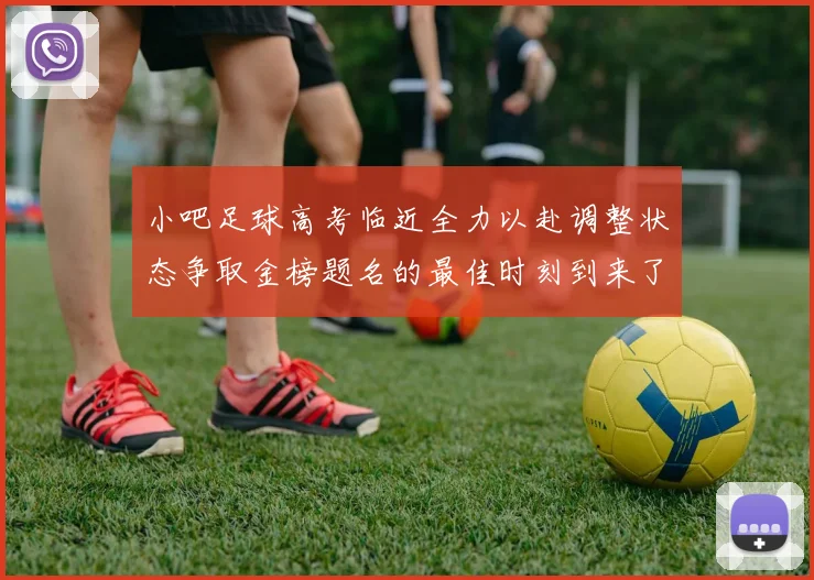 小吧足球高考临近全力以赴调整状态争取金榜题名的最佳时刻到来了