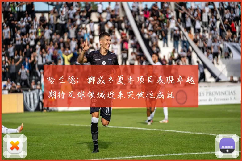 哈兰德：挪威冬夏季项目表现卓越期待足球领域迎来突破性成就