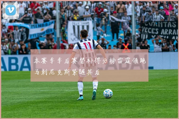 本赛季季后赛替补得分榜雷霆领跑马刺尼克斯紧随其后