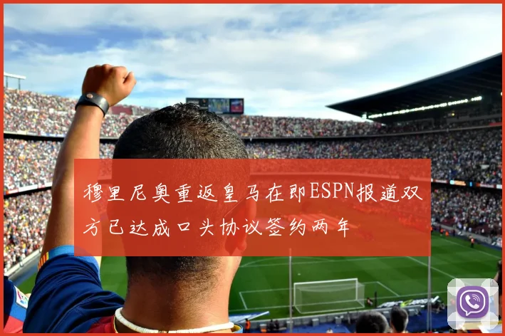 穆里尼奥重返皇马在即ESPN报道双方已达成口头协议签约两年