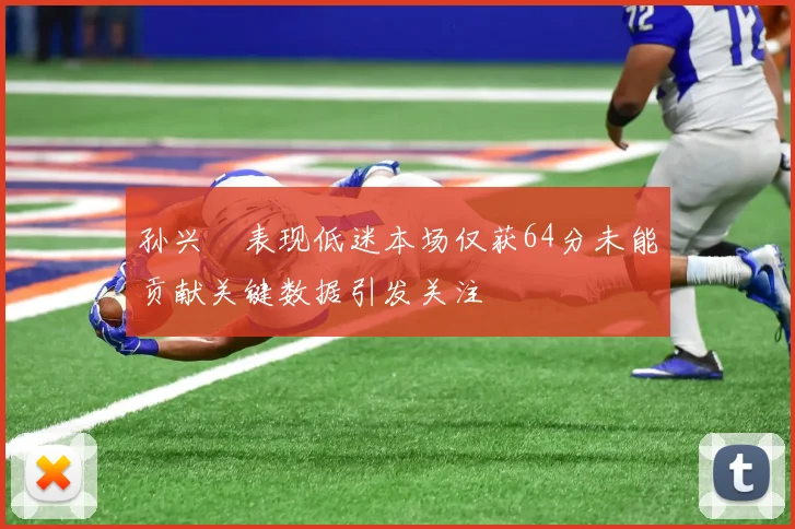 孙兴慜表现低迷本场仅获64分未能贡献关键数据引发关注