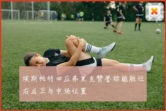 埃斯帕特回应弗里克赞誉称能胜任右后卫与中场位置