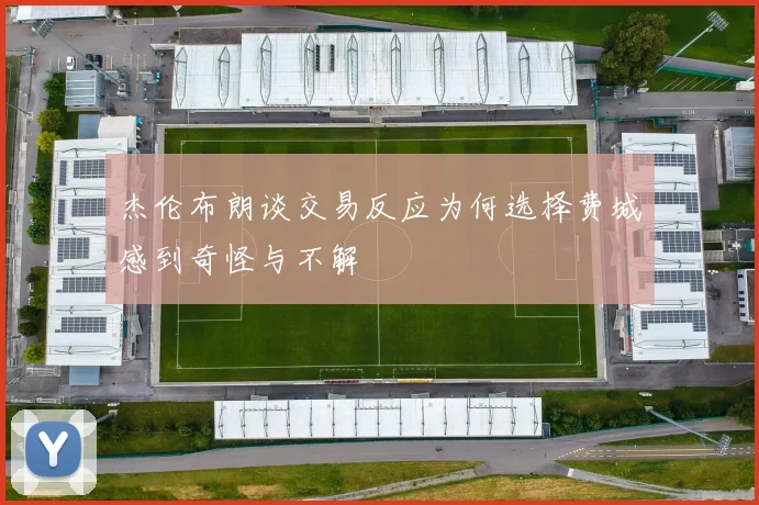 杰伦布朗谈交易反应为何选择费城感到奇怪与不解