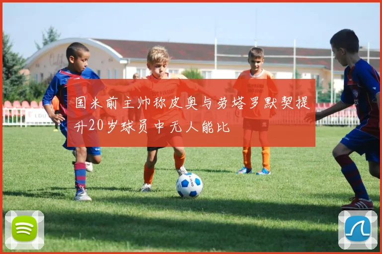国米前主帅称皮奥与劳塔罗默契提升20岁球员中无人能比