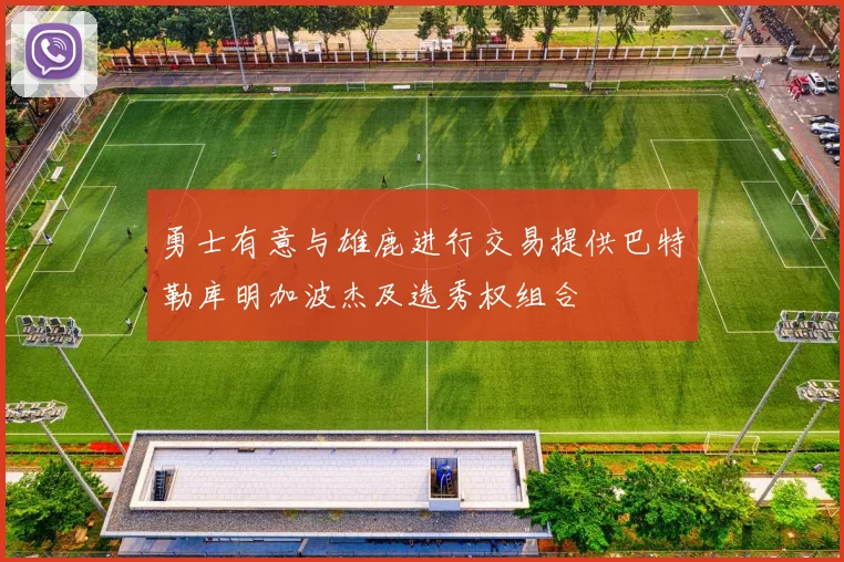 勇士有意与雄鹿进行交易提供巴特勒库明加波杰及选秀权组合
