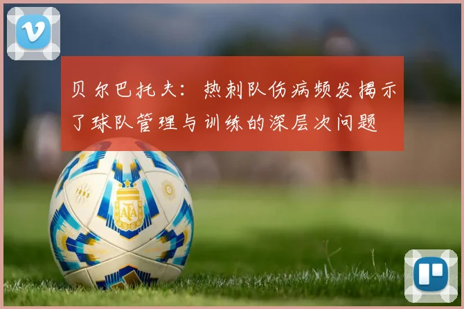 贝尔巴托夫：热刺队伤病频发揭示了球队管理与训练的深层次问题