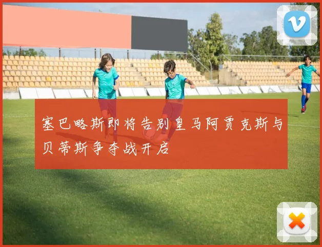 塞巴略斯即将告别皇马阿贾克斯与贝蒂斯争夺战开启