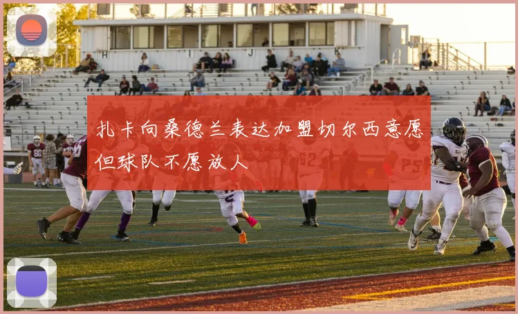 扎卡向桑德兰表达加盟切尔西意愿但球队不愿放人