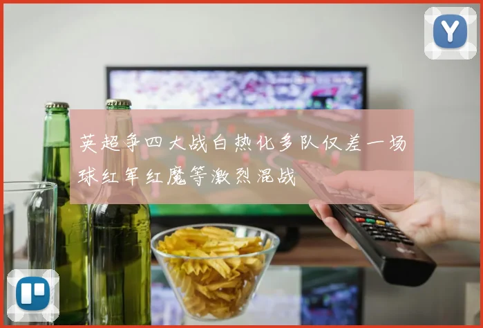 英超争四大战白热化多队仅差一场球红军红魔等激烈混战