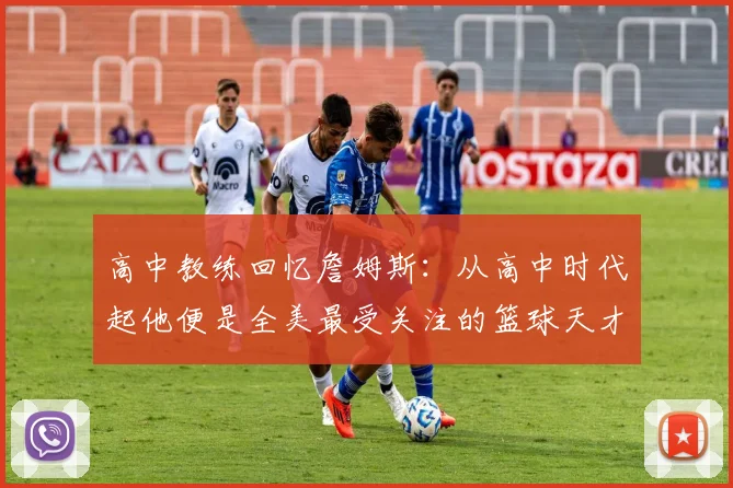 高中教练回忆詹姆斯：从高中时代起他便是全美最受关注的篮球天才
